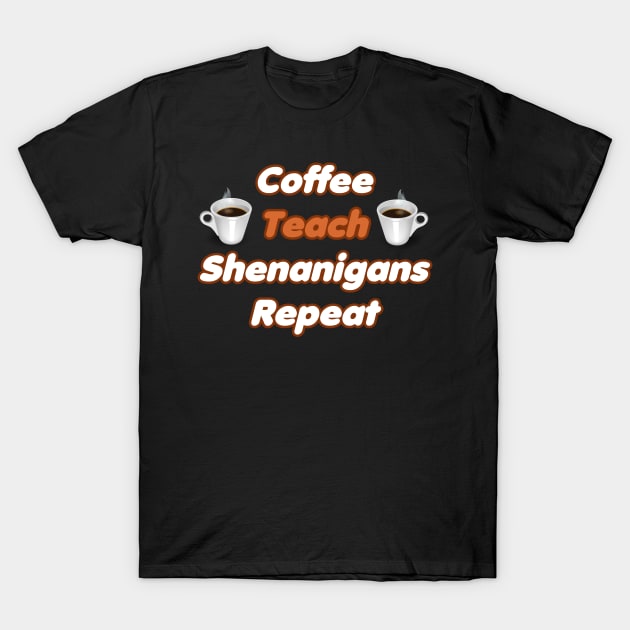 Coffee Teach Shenanigans Repeat - Funny Saint Patrick's Day Teacher Gifts T-Shirt by PraiseArts 